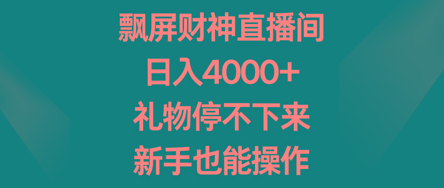 飘屏财神直播间，日入4000+，礼物停不下来，新手也能操作-揽颜居工坊