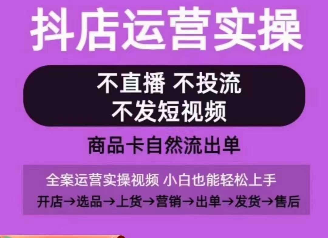 抖店运营实操课,从0-1起店视频全实操,不直播、不投流、不发短视频,商品卡自然流出单-揽颜居工坊