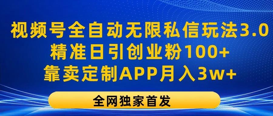 视频号全自动无限私信玩法3.0,精准日引创业粉100+,靠卖定制APP月入3w+-揽颜居工坊