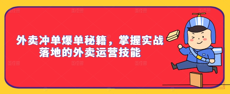外卖冲单爆单秘籍，掌握实战落地的外卖运营技能-揽颜居工坊