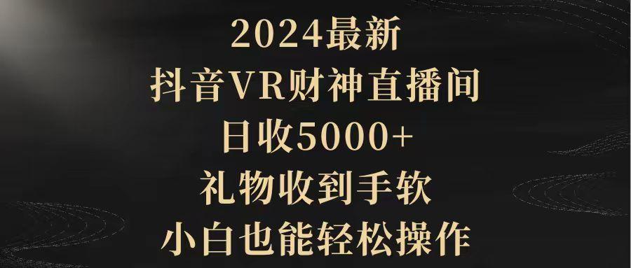 (9595期)2024最新，抖音VR财神直播间，日收5000+，礼物收到手软，小白也能轻松操作-揽颜居工坊