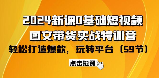 (9911期)2024新课0基础短视频+图文带货实战特训营：玩转平台，轻松打造爆款(59节)-揽颜居工坊