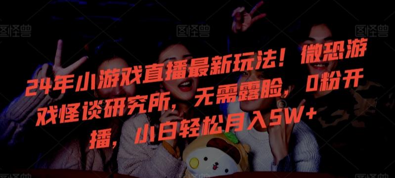 24年小游戏直播最新玩法！微恐游戏怪谈研究所，无需露脸，0粉开播，小白轻松月入5W+【揭秘】-揽颜居工坊