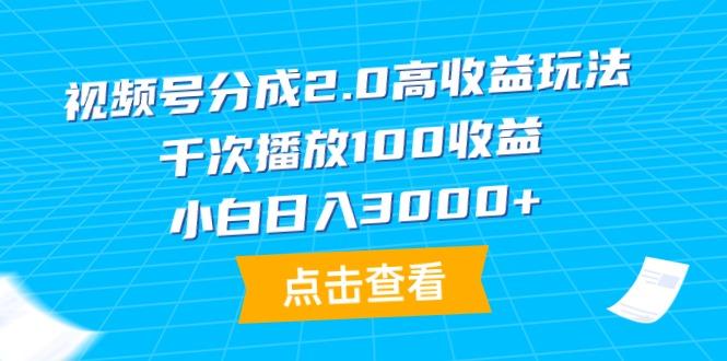 (9716期)视频号分成2.0高收益玩法，千次播放100收益，小白日入3000+-揽颜居工坊