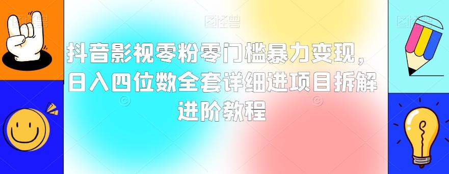 抖音影视零粉零门槛暴力变现，日入四位数全套详细进项目拆解进阶教程【揭秘】-揽颜居工坊