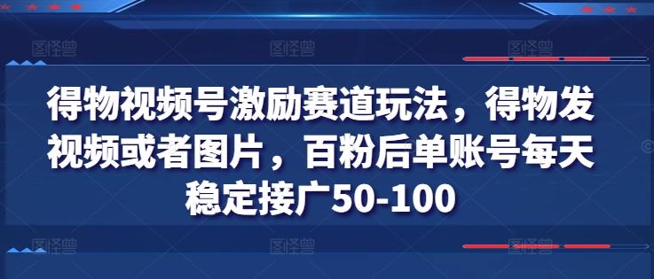得物视频号激励赛道玩法，得物发视频或者图片，百粉后单账号每天稳定接广50-100-揽颜居工坊