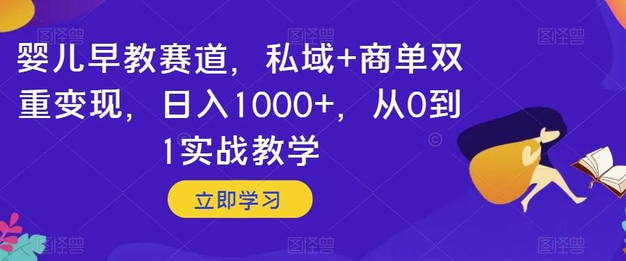 婴儿早教赛道，私域+商单双重变现，日入1000+，从0到1实战教学【揭秘】-揽颜居工坊
