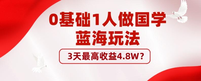 0基础1人做国学蓝海玩法，3天最高收益4.8W？-揽颜居工坊