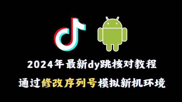 2024年最新抖音跳核对教程，通过修改序列号模拟新机环境【揭秘】-揽颜居工坊