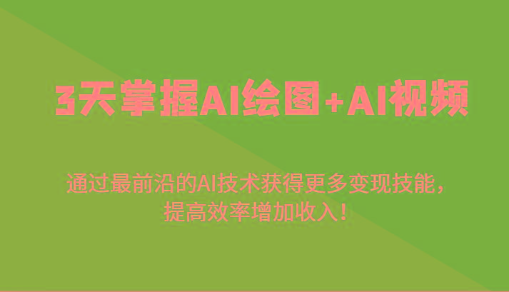 3天掌握AI绘图+AI视频，通过最前沿的AI技术获得更多变现技能，提高效率增加收入！-揽颜居工坊
