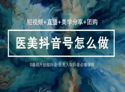 玩转医美抖音短视频与直播，36堂网课学逻辑(短视频+直播+美学分享+团购)-揽颜居工坊
