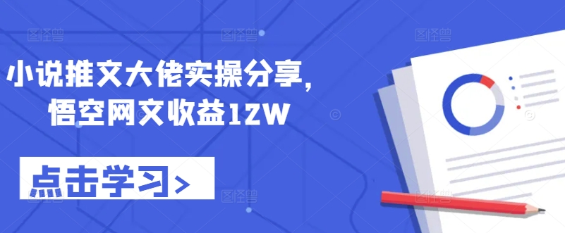 小说推文大佬实操分享，悟空网文收益12W-揽颜居工坊