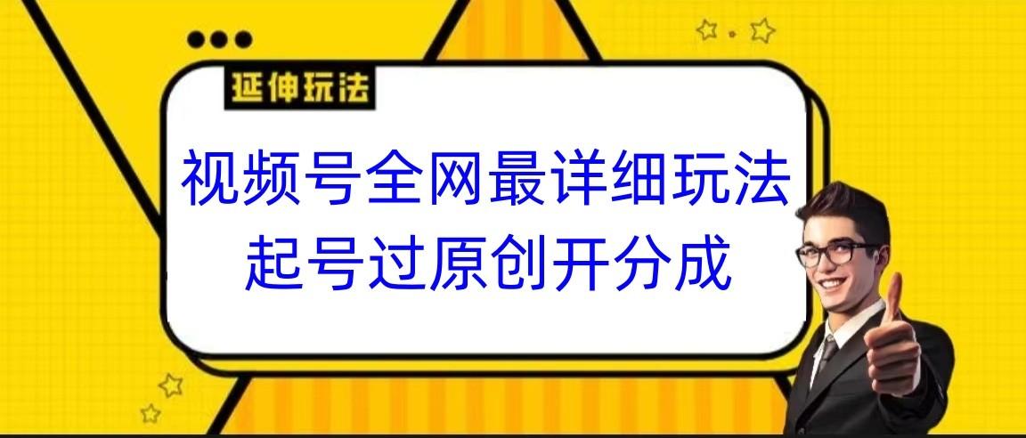 视频号全网最详细玩法，起号过原创开分成，小白跟着视频一步一步去操作-揽颜居工坊