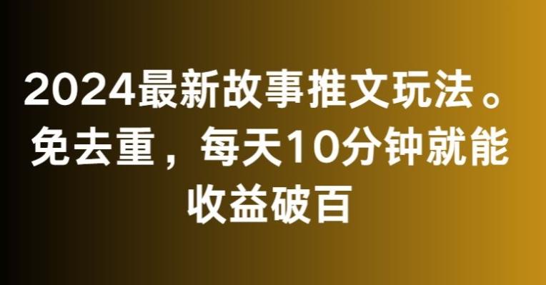 2024最新故事推文玩法，免去重，每天10分钟就能收益破百【揭秘】-揽颜居工坊