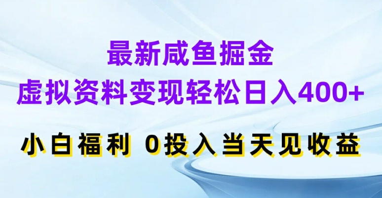 最新咸鱼掘金，虚拟资料变现，轻松日入400+，小白福利，0投入当天见收益【揭秘】-揽颜居工坊