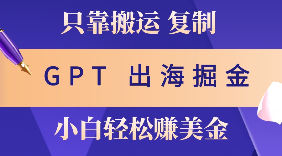 出海掘金搬运，赚老外美金，月入3w+，仅需GPT粘贴复制，小白也能玩转-揽颜居工坊