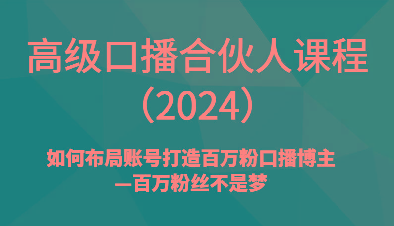 高级口播合伙人课程(2024)如何布局账号打造百万粉口播博主—百万粉丝不是梦-揽颜居工坊