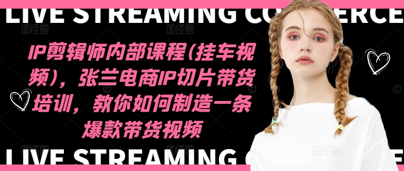 IP剪辑师内部课程(挂车视频)(更新11月)，张兰电商IP切片带货培训，教你如何制造一条爆款带货视频-揽颜居工坊