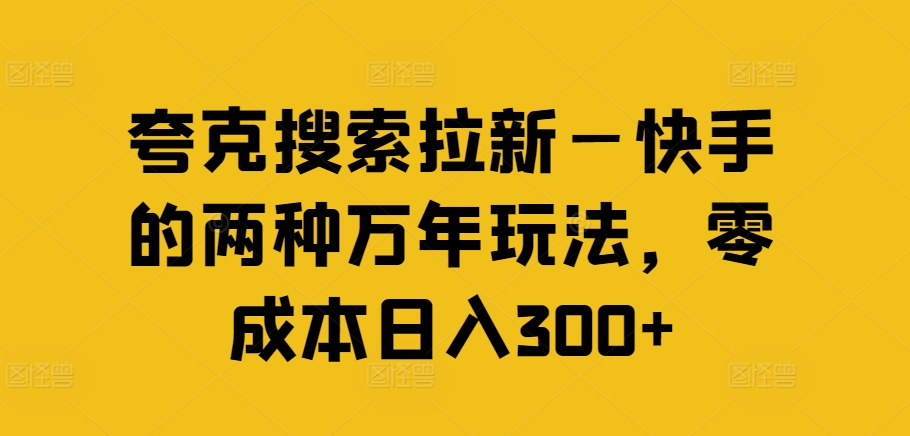夸克搜索拉新—快手的两种万年玩法，零成本日入300+-揽颜居工坊