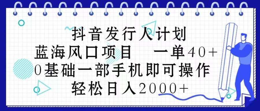 抖音发行人计划，蓝海风口项目 一单40，0基础一部手机即可操作 日入2000＋-揽颜居工坊