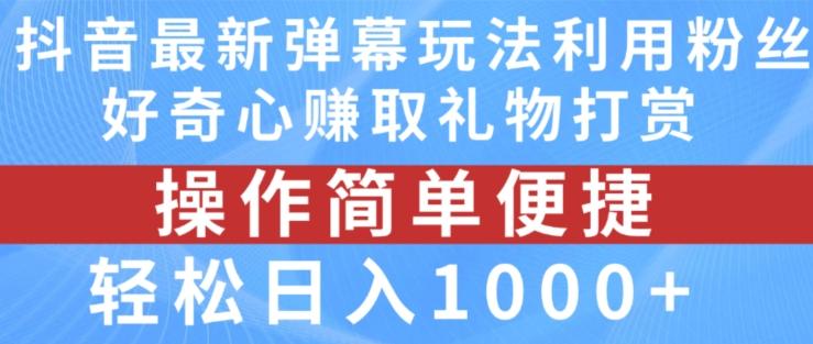 抖音弹幕最新玩法，利用粉丝好奇心赚取礼物打赏，轻松日入1000+-揽颜居工坊