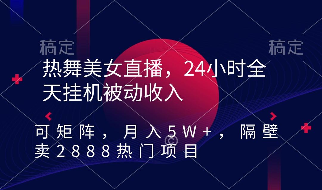 热舞美女直播，24小时全天挂机被动收入，可矩阵 月入5W+隔壁卖2888热门项目-揽颜居工坊