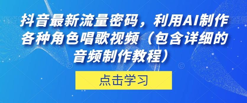 抖音最新流量密码，利用AI制作各种角色唱歌视频（包含详细的音频制作教程）【揭秘】-揽颜居工坊