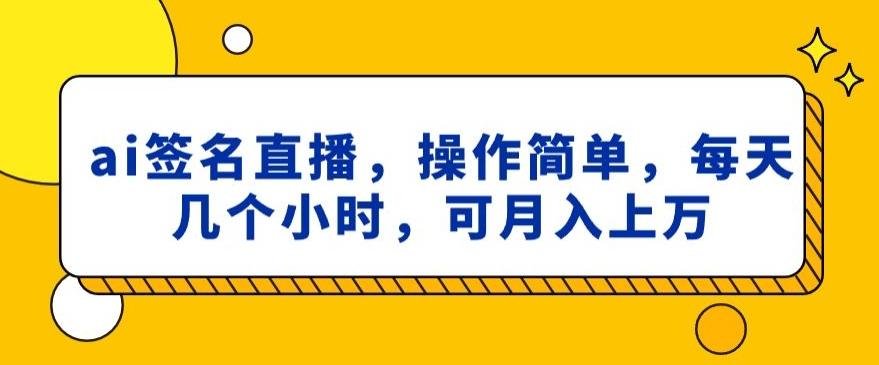 ai签名直播，操作简单，简单几个小时，可月入上万-揽颜居工坊