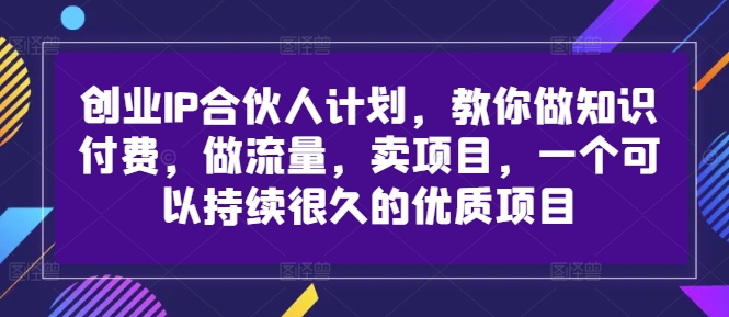 创业IP合伙人计划，教你做知识付费，做流量，卖项目，一个可以持续很久的优质项目-揽颜居工坊