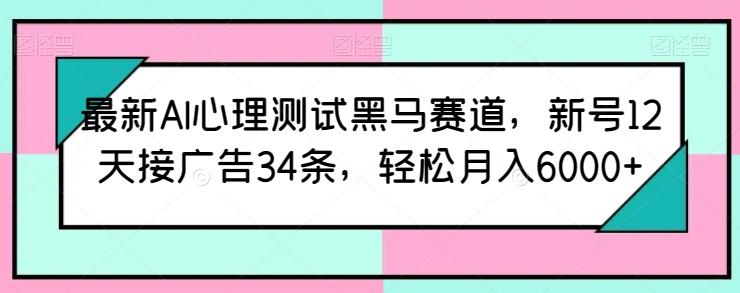 最新AI心理测试黑马赛道，新号12天接广告34条，轻松月入6000+【揭秘】-揽颜居工坊