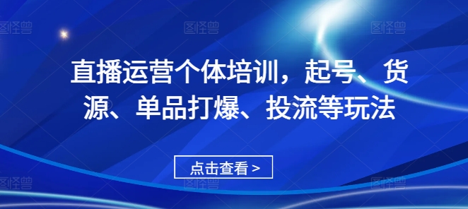 直播运营个体培训，起号、货源、单品打爆、投流等玩法-揽颜居工坊