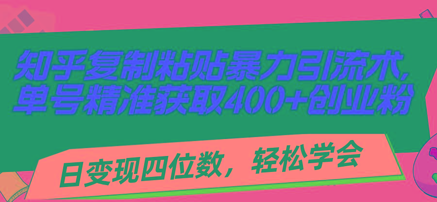 知乎复制粘贴暴力引流术，单号精准获取400+创业粉，日变现四位数，轻松...-揽颜居工坊