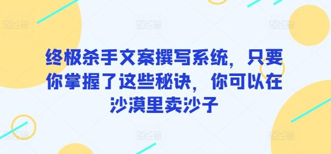 终极杀手文案撰写系统，只要你掌握了这些秘诀，你可以在沙漠里卖沙子-揽颜居工坊