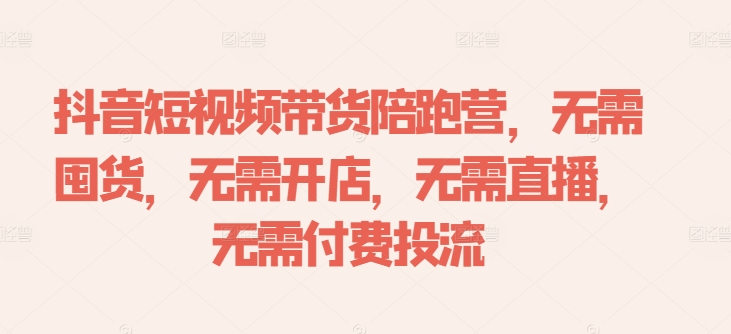 抖音短视频带货陪跑营，无需囤货、无需开店、无需直播,无需付费投流-揽颜居工坊