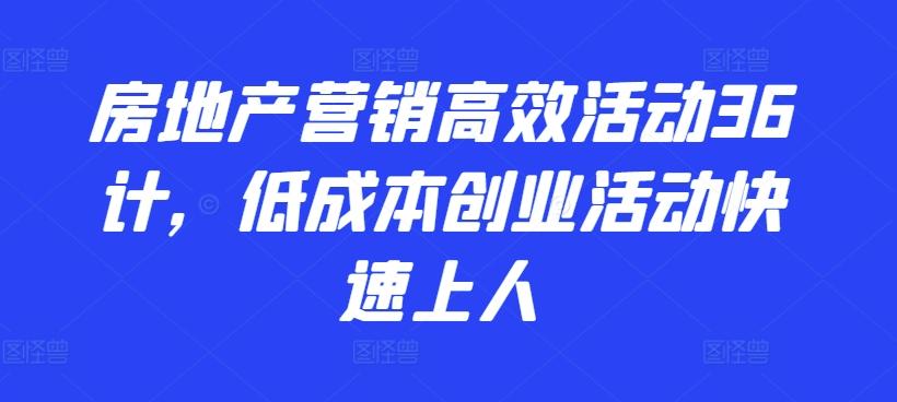 房地产营销高效活动36计，​低成本创业活动快速上人-揽颜居工坊