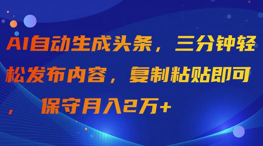 (9811期)AI自动生成头条，三分钟轻松发布内容，复制粘贴即可， 保守月入2万+-揽颜居工坊