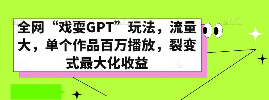 全网“戏耍GPT”玩法,流量大,单个作品百万播放,裂变式最大化收益【揭秘】