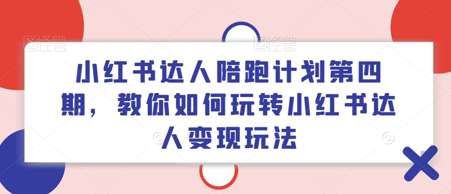 小红书达人陪跑计划第四期，教你如何玩转小红书达人变现玩法-揽颜居工坊