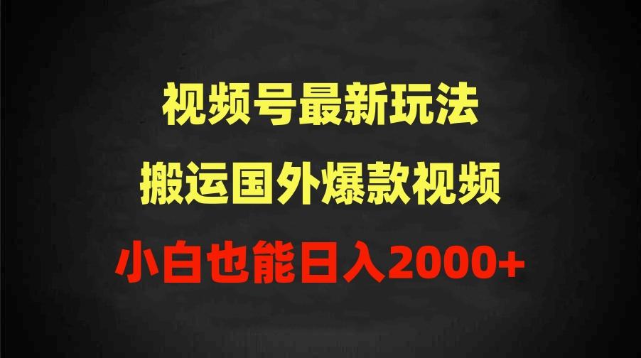 (9796期)2024视频号最新玩法，搬运国外爆款视频，100%过原创，小白也能日入2000+-揽颜居工坊