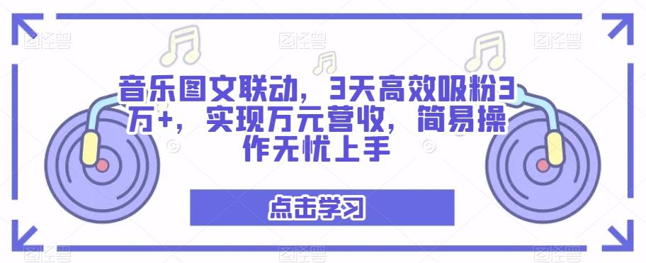 音乐图文联动，3天高效吸粉3万+，实现万元营收，简易操作无忧上手-揽颜居工坊