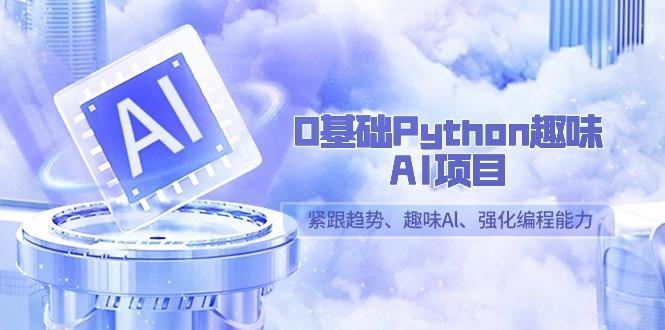 0基础Python趣味-AI项目，紧跟趋势、趣味Al、强化编程能力(13节课)-揽颜居工坊