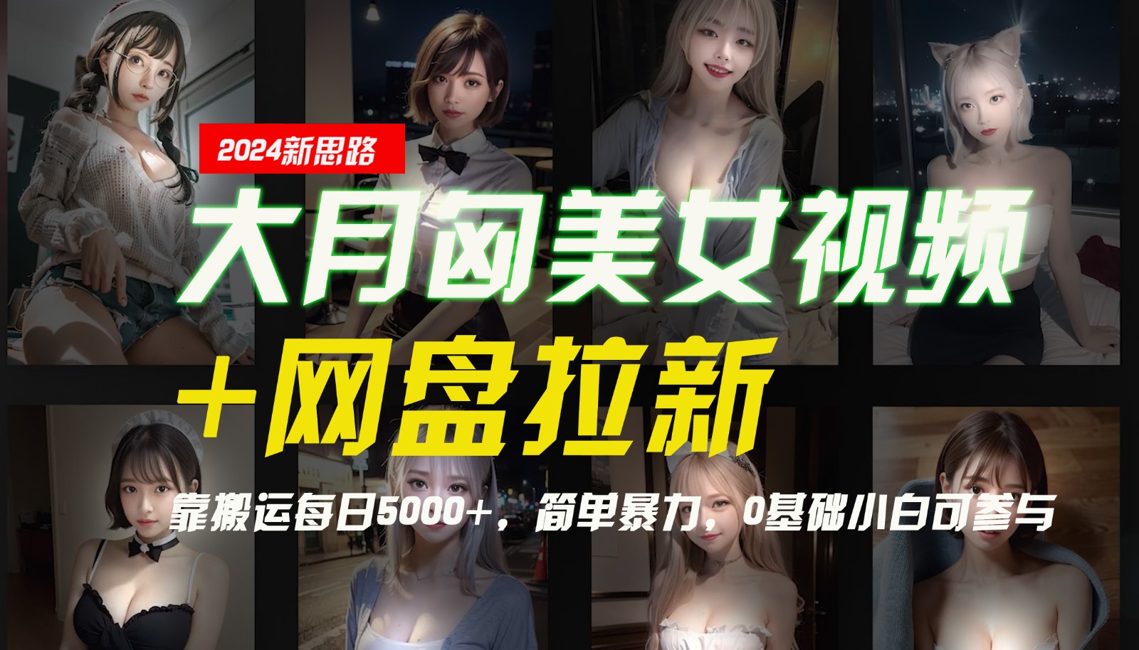 【新思路】大月匈美女视频+网盘拉新，靠搬运每日5000+，简单暴力，0基础小白可参与-揽颜居工坊