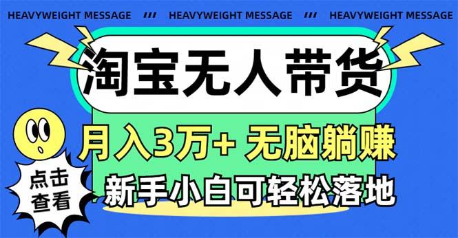 淘宝无人带货3.0高收益玩法，月入3万+，无脑躺赚，新手小白可落地实操-揽颜居工坊