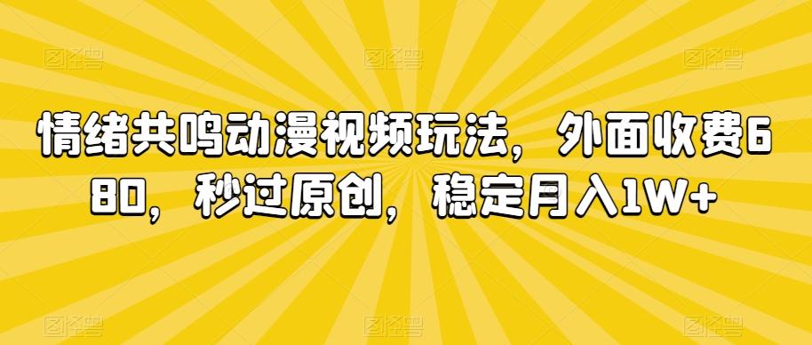 情绪共鸣动漫视频玩法，外面收费680，秒过原创，稳定月入1W+【揭秘】-揽颜居工坊