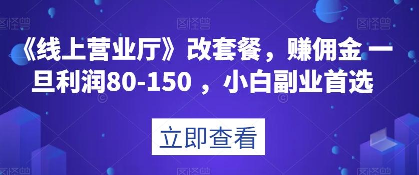 《线上营业厅》改套餐，赚佣金一旦利润80-150，小白副业首选【揭秘】-揽颜居工坊