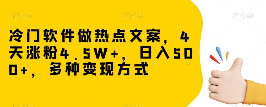 冷门软件做热点文案，4天涨粉4.5W+，日入500+，多种变现方式【揭秘】-揽颜居工坊