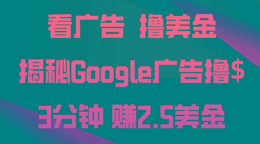 看广告，撸美金！3分钟赚2.5美金！日入200美金不是梦！揭秘Google广告…-揽颜居工坊