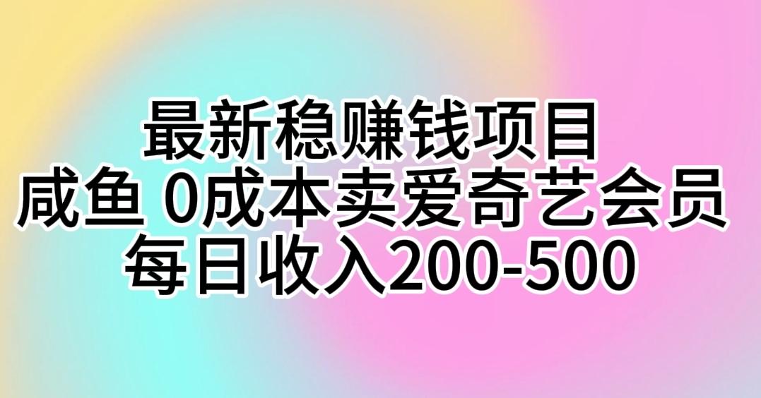 最新稳赚钱项目 咸鱼 0成本卖爱奇艺会员 每日收入200-500-揽颜居工坊