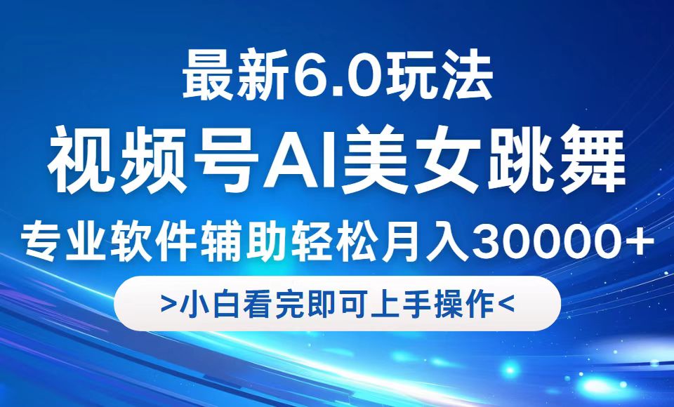 视频号最新6.0玩法，当天起号小白也能轻松月入30000+-揽颜居工坊