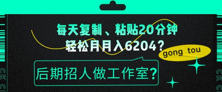 每天复制、粘贴20分钟，轻松月入6204？后期招人做工作室？-揽颜居工坊